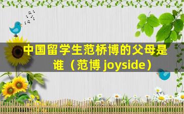 中国留学生范桥博的父母是谁（范博 joyside）